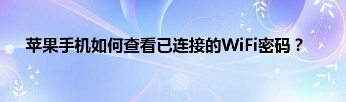 苹果手机如何查看已连接的WiFi密码？