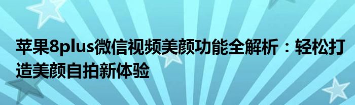 苹果8plus微信视频美颜功能全解析：轻松打造美颜自拍新体验