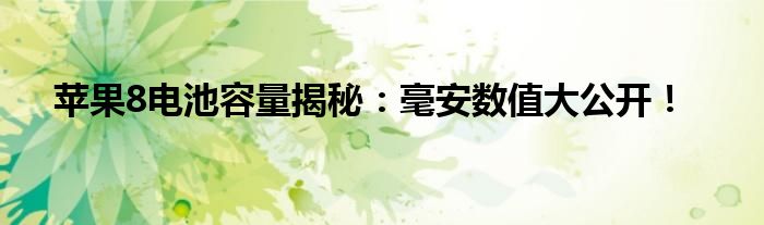 苹果8电池容量揭秘：毫安数值大公开！