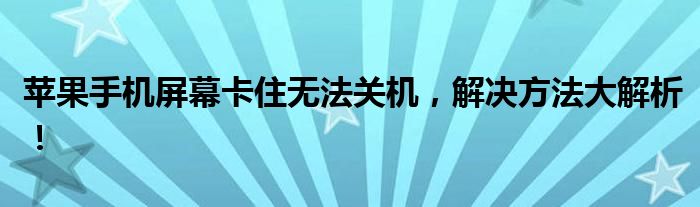 苹果手机屏幕卡住无法关机，解决方法大解析！