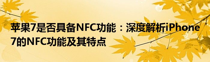 苹果7是否具备NFC功能：深度解析iPhone 7的NFC功能及其特点