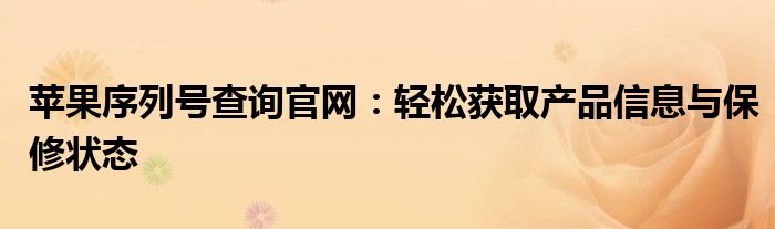 苹果序列号查询官网：轻松获取产品信息与保修状态