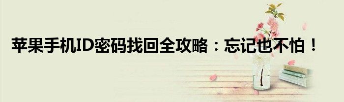 苹果手机ID密码找回全攻略：忘记也不怕！