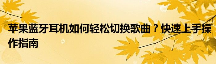 苹果蓝牙耳机如何轻松切换歌曲？快速上手操作指南