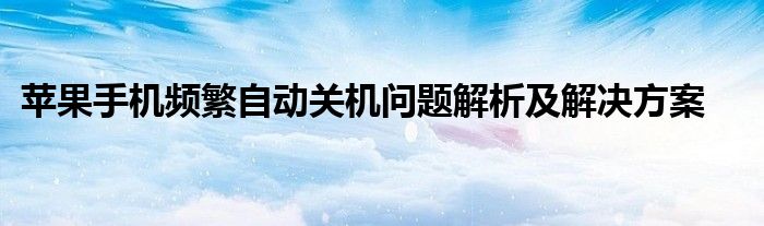 苹果手机频繁自动关机问题解析及解决方案