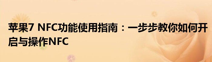 苹果7 NFC功能使用指南：一步步教你如何开启与操作NFC