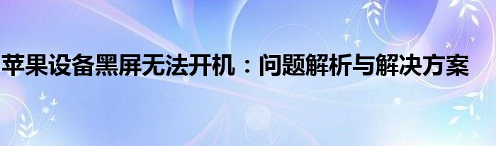 苹果设备黑屏无法开机：问题解析与解决方案