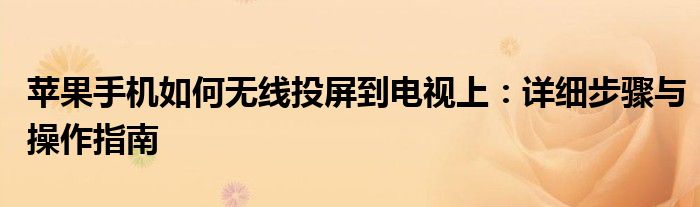 苹果手机如何无线投屏到电视上：详细步骤与操作指南