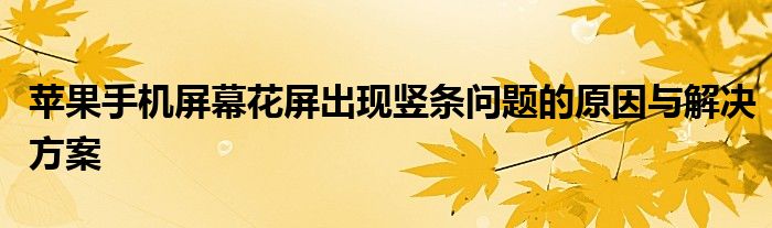 苹果手机屏幕花屏出现竖条问题的原因与解决方案