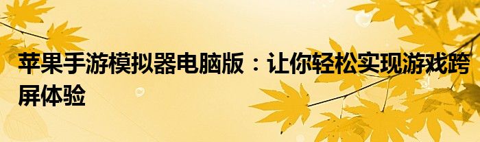 苹果手游模拟器电脑版：让你轻松实现游戏跨屏体验