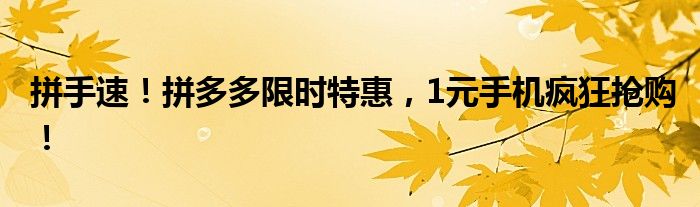 拼手速！拼多多限时特惠，1元手机疯狂抢购！