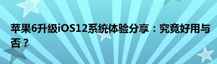 苹果6升级iOS12系统体验分享：究竟好用与否？