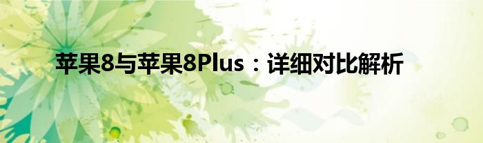 苹果8与苹果8Plus：详细对比解析