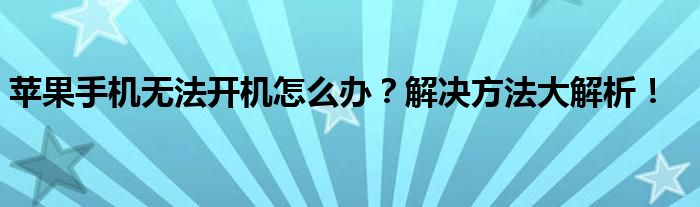 苹果手机无法开机怎么办？解决方法大解析！