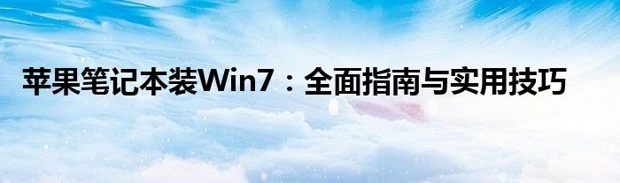 苹果笔记本装Win7：全面指南与实用技巧