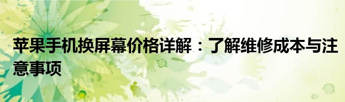 苹果手机换屏幕价格详解：了解维修成本与注意事项