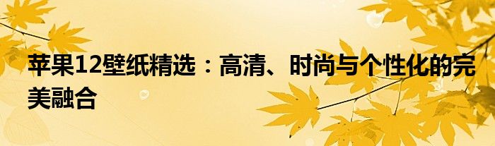 苹果12壁纸精选：高清、时尚与个性化的完美融合