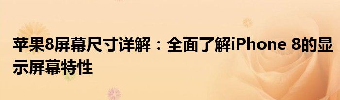 苹果8屏幕尺寸详解：全面了解iPhone 8的显示屏幕特性