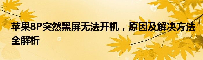 苹果8P突然黑屏无法开机，原因及解决方法全解析