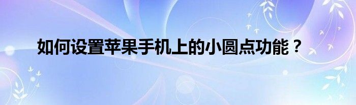 如何设置苹果手机上的小圆点功能？