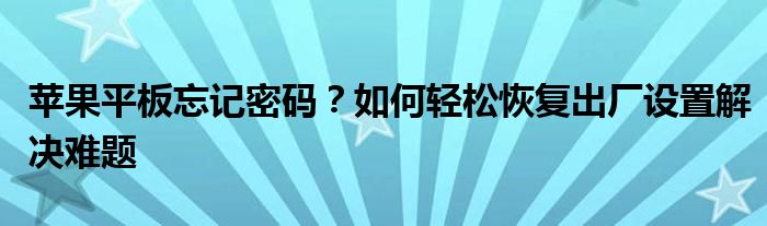 苹果平板忘记密码？如何轻松恢复出厂设置解决难题