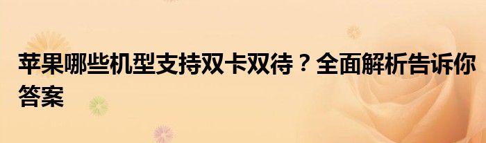 苹果哪些机型支持双卡双待？全面解析告诉你答案