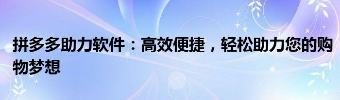 拼多多助力软件：高效便捷，轻松助力您的购物梦想