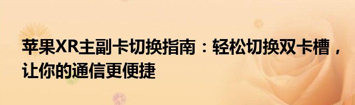 苹果XR主副卡切换指南：轻松切换双卡槽，让你的通信更便捷