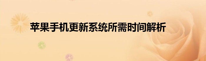 苹果手机更新系统所需时间解析
