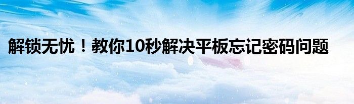 解锁无忧！教你10秒解决平板忘记密码问题