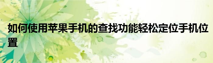 如何使用苹果手机的查找功能轻松定位手机位置