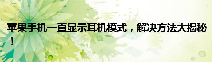 苹果手机一直显示耳机模式，解决方法大揭秘！