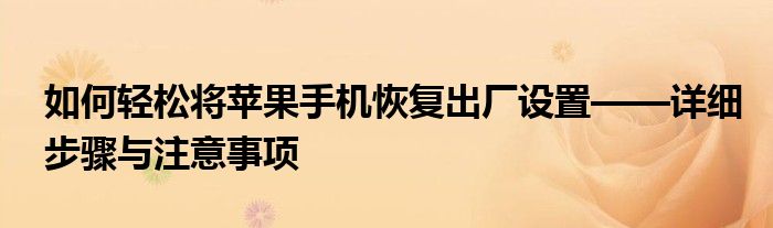 如何轻松将苹果手机恢复出厂设置——详细步骤与注意事项