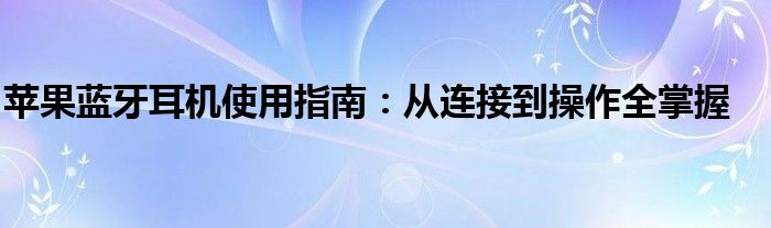 苹果蓝牙耳机使用指南：从连接到操作全掌握
