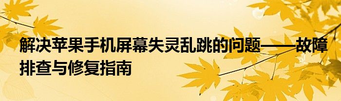 解决苹果手机屏幕失灵乱跳的问题——故障排查与修复指南
