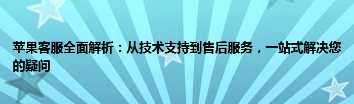 苹果客服全面解析：从技术支持到售后服务，一站式解决您的疑问