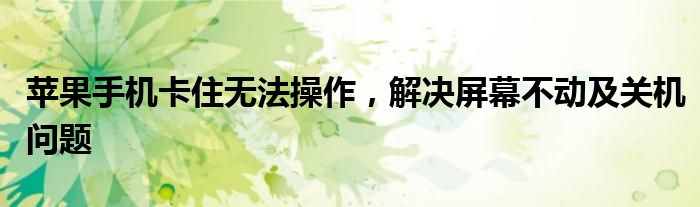 苹果手机卡住无法操作，解决屏幕不动及关机问题