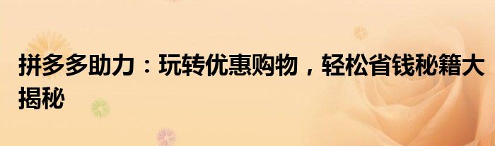 拼多多助力：玩转优惠购物，轻松省钱秘籍大揭秘