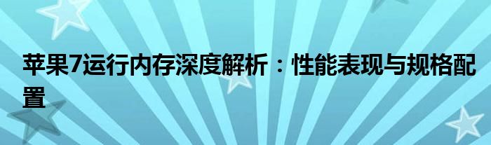 苹果7运行内存深度解析：性能表现与规格配置