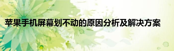 苹果手机屏幕划不动的原因分析及解决方案