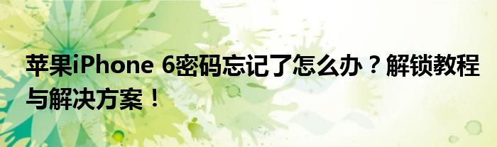 苹果iPhone 6密码忘记了怎么办？解锁教程与解决方案！