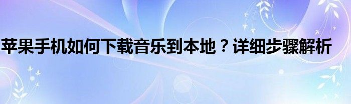 苹果手机如何下载音乐到本地？详细步骤解析
