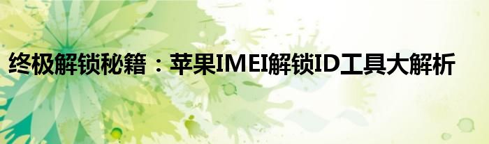 终极解锁秘籍：苹果IMEI解锁ID工具大解析