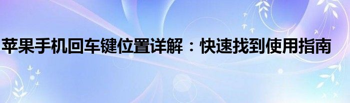 苹果手机回车键位置详解：快速找到使用指南