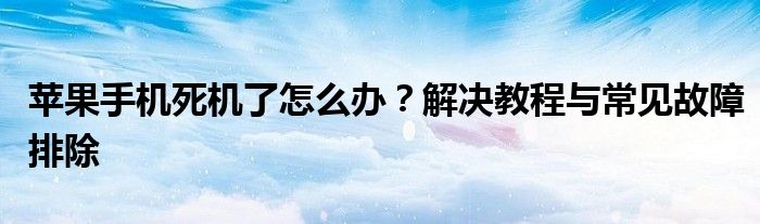 苹果手机死机了怎么办？解决教程与常见故障排除