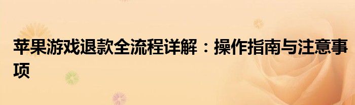 苹果游戏退款全流程详解：操作指南与注意事项