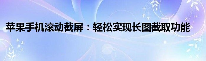 苹果手机滚动截屏：轻松实现长图截取功能