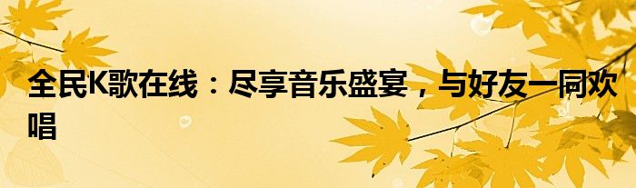 全民K歌在线：尽享音乐盛宴，与好友一同欢唱
