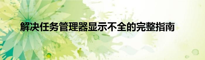 解决任务管理器显示不全的完整指南