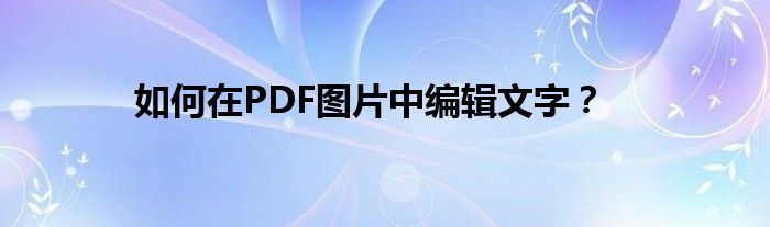如何在PDF图片中编辑文字？